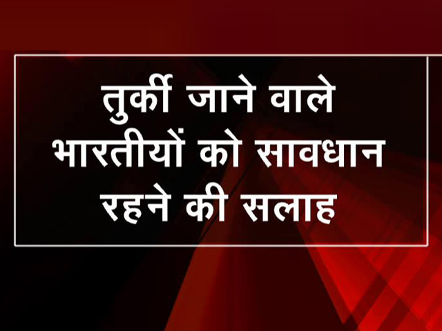 भारत सरकार ने तुर्की जाने वाले भारतीयों के लिए ट्रैवल एडवाइजरी की जारी