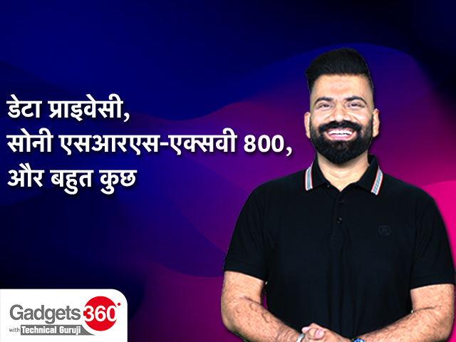 टेक्निकल गुरुजी के साथ गैजेट्स 360: डेटा प्राइवेसी, सोनी एसआरएस-एक्सवी800, और बहुत कुछ