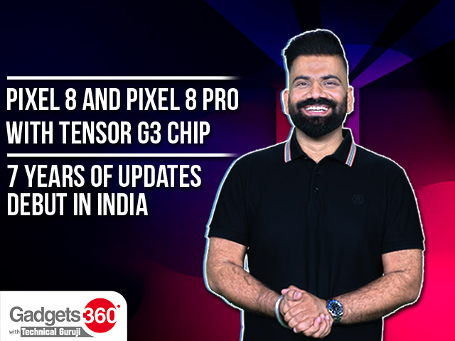 Gadgets360 With TG: Pixel 8 and Pixel 8 Pro With Tensor G3 Chip, 7 Years of Updates Debut in India