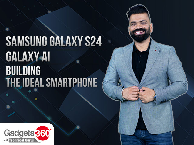 Gadgets 360 With Technical Guruji: Samsung Galaxy S24, Galaxy AI, and Building the Ideal Smartphone