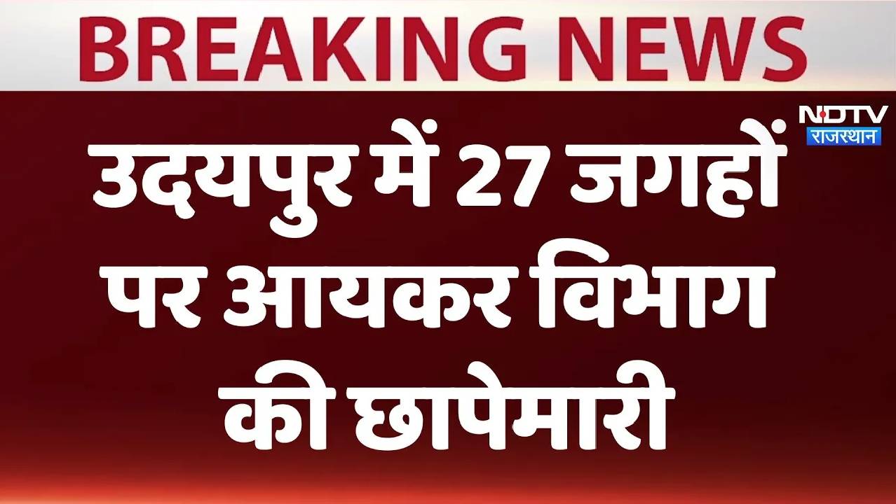 राजस्थान के उदयपुर में 27 जगहों पर आयकर विभाग की छापेमारी