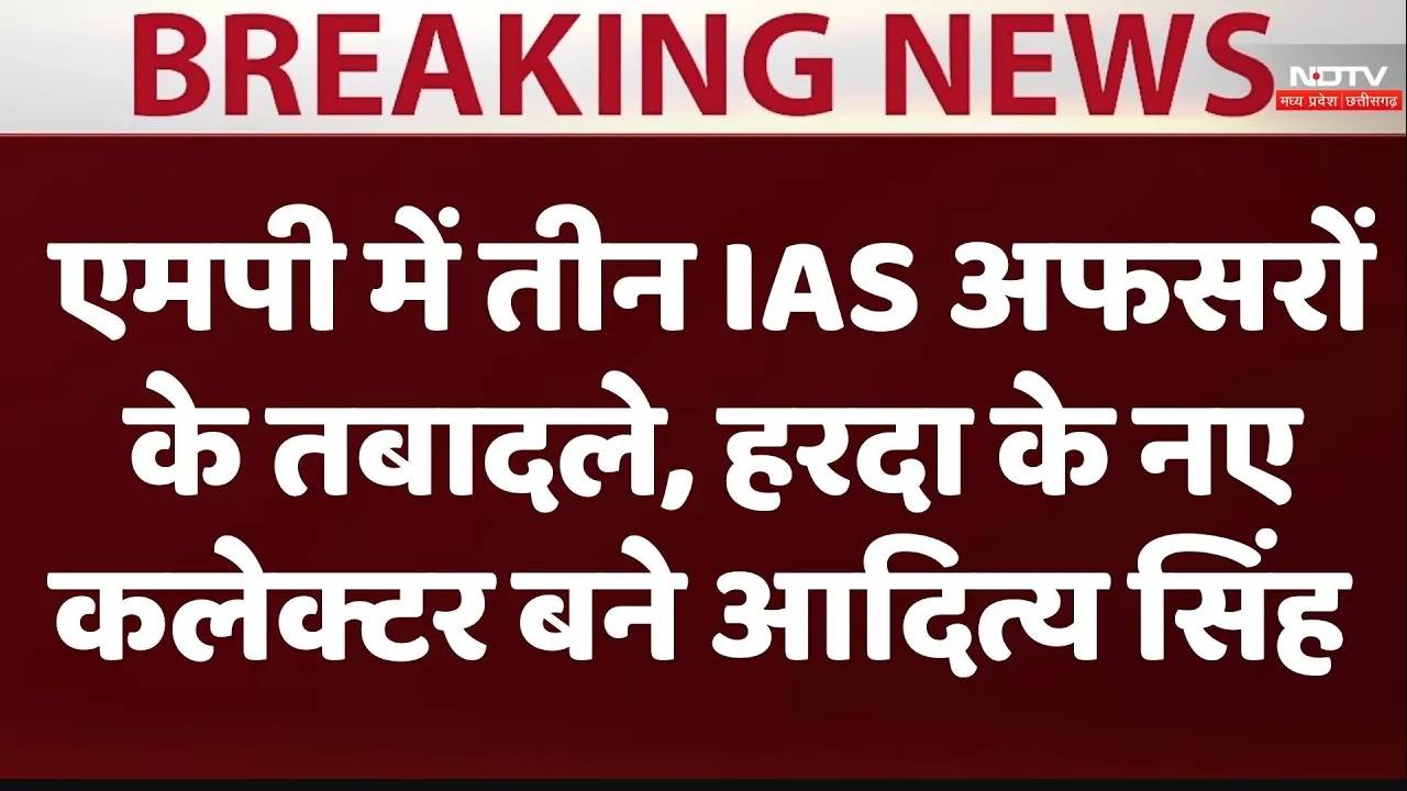 एमपी में तीन IAS अफसरों के तबादले, हरदा के नए कलेक्टर बने आदित्य सिंह