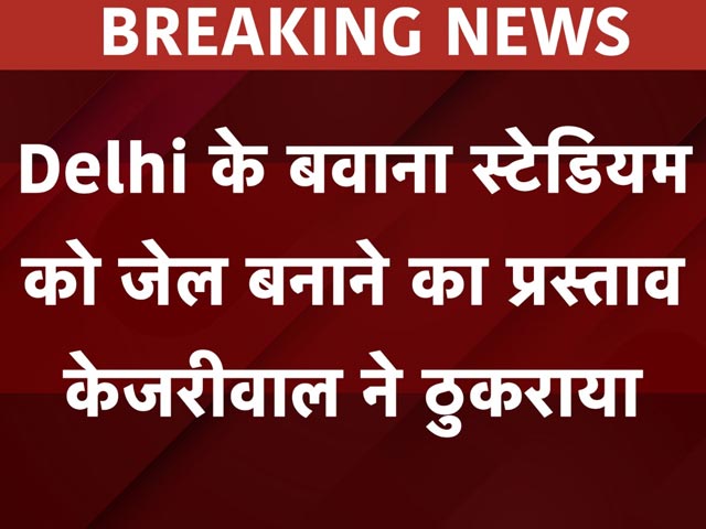 बवाना स्टेडियम को अस्थाई जेल बनाने का प्रस्ताव केजरीवाल ने ठुकराया