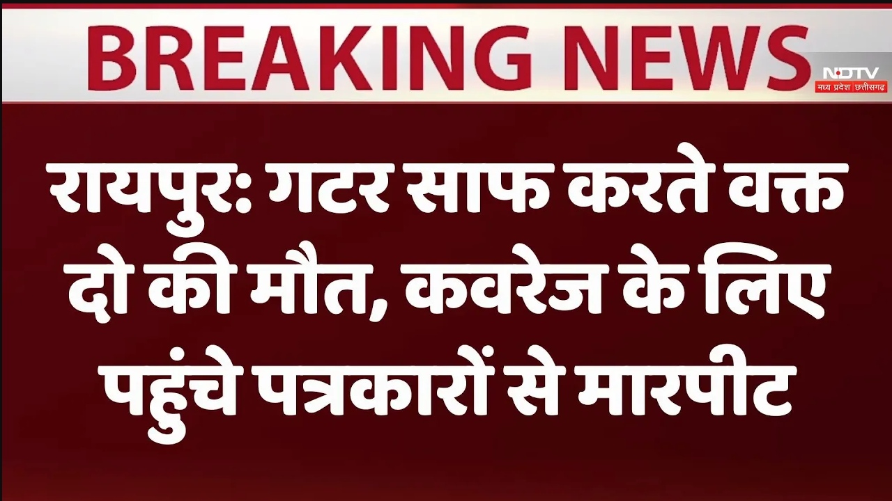 रायपुर में गटर साफ करते वक्त दो की मौत, कवरेज के लिए पहुंचे पत्रकारों से मारपीट