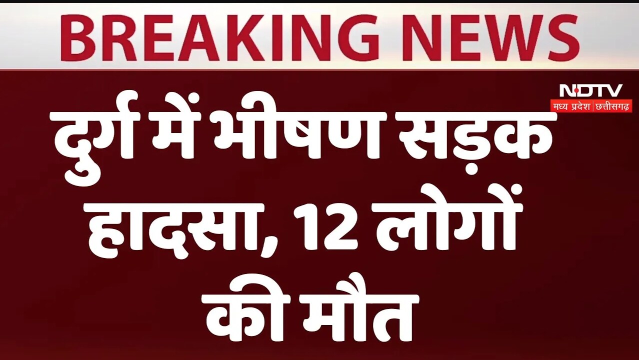 छत्तीसगढ़ के दुर्ग में भीषण सड़क हादसा 12 लोगों की मौत