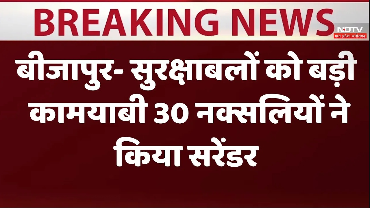 बीजापुर में सुरक्षाबलों को बड़ी कामयाबी 30 नक्सलियों ने किया सरेंडर