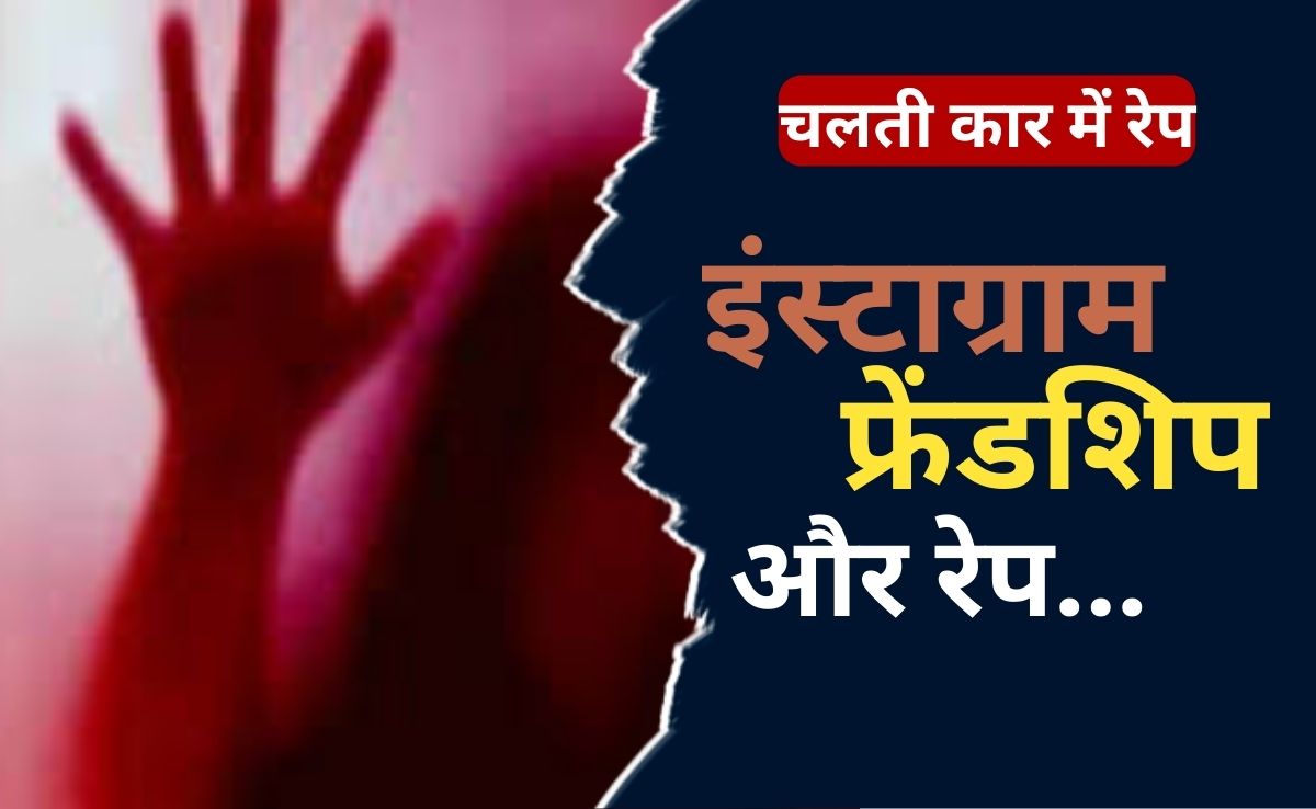 पहले सोशल मीडिया पर की दोस्ती, हैंग आउट के लिए बुलाया, फिर चलती कार में 13 वर्षीय नाबालिग से किया रेप