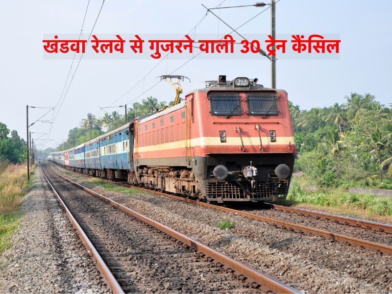 रेलवे यात्री कृपया ध्यान दें! खंडवा रेलवे से गुजरने वाली 33 ट्रेनें रद्द, कई के बदले गए मार्ग, यहां चेक करें लिस्ट