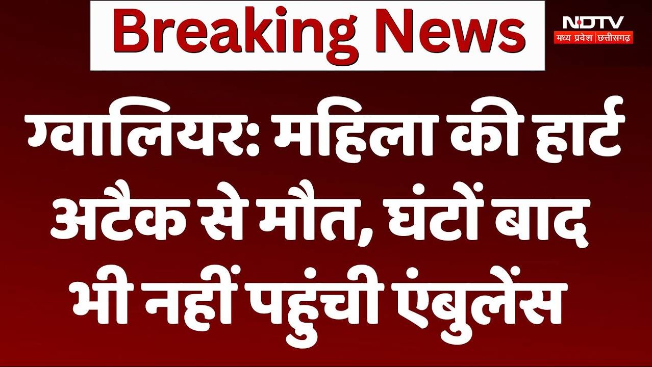 Gwalior News: महिला की हार्ट अटैक से मौत, घंटों बाद भी नहीं पहुंची एंबुलेंस