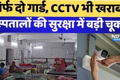 सिर्फ दो गार्ड, CCTV खराब अस्पतालों की सुरक्षा में बड़ी चूक सिर्फ दो गार्ड, CCTV खराब अस्पतालों की सुरक्षा में बड़ी चूक