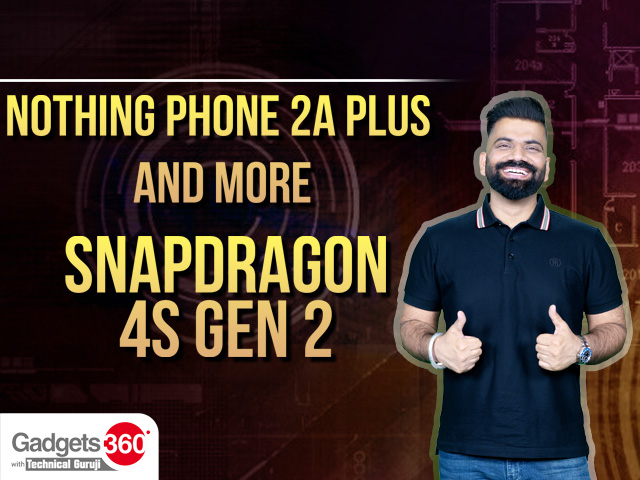 Gadgets360 With Technical Guruji: Nothing Phone 2a Plus, New Snapdragon Processor and More
