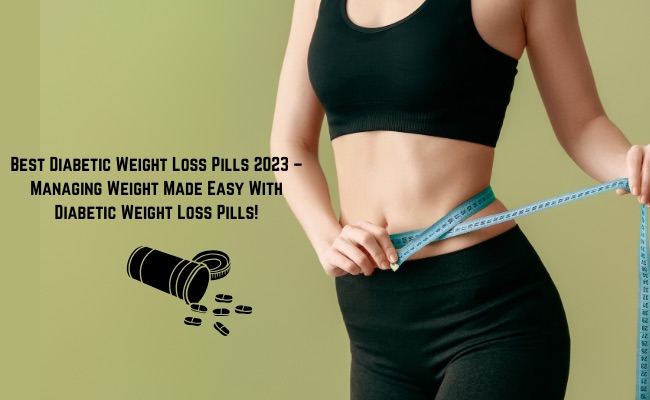 Best Diabetic Weight Loss Pills 2024: Managing Weight Made Easy With Diabetes Drug For Weight Loss!