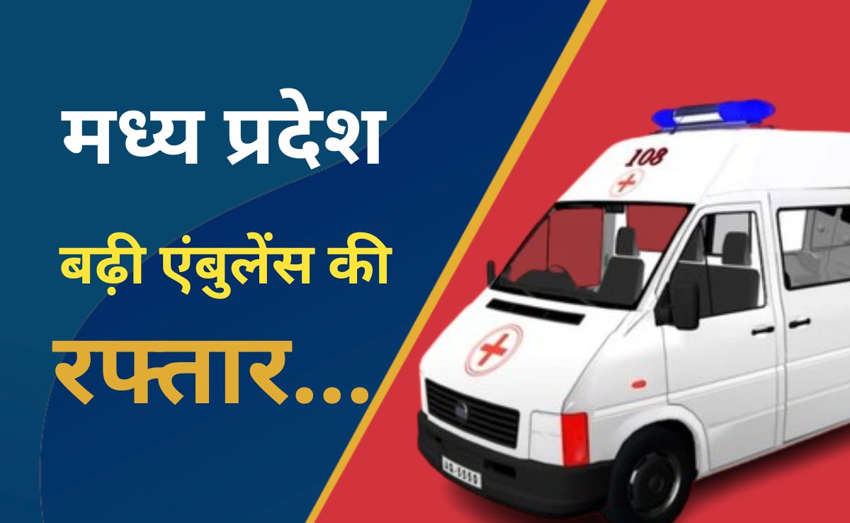 मध्य प्रदेश में एडवांस हुई हेल्थ इमरजेंसी सेवा,108 एंबुलेंस हर दिन 9300 मरीजों को पहुंचा रही अस्पताल