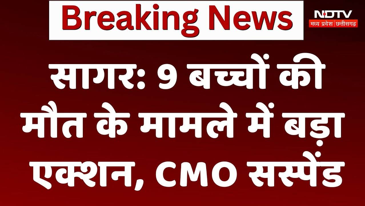 Sagar में 9 बच्चों की मौत के मामले में बड़ा एक्शन, CMO सस्पेंड