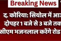 द.कोरिया: सियोल में आज दोपहर 1 बजे से 3 बजे तक सीएम भजनलाल करेंगे रोडशो द.कोरिया: सियोल में आज दोपहर 1 बजे से 3 बजे तक सीएम भजनलाल करेंगे रोडशो