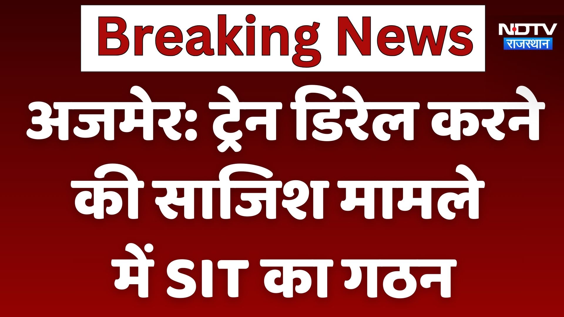 अजमेर : ट्रेन डिरेल करने की साजिश मामले में SIT का गठन