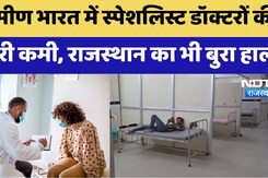 ग्रामीण India में Specialist Doctors की भारी कमी, Rajasthan का भी बुरा हाल