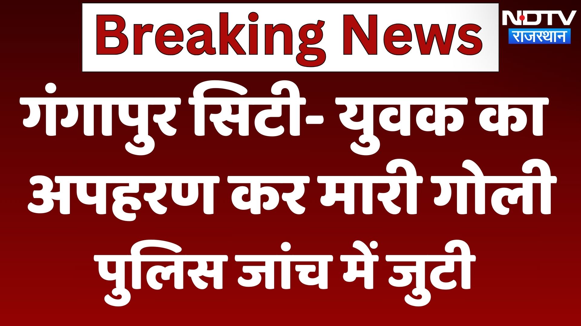 Gangapur City में युवक का अपहरण कर मारी गोली, Police जांच में जुटी
