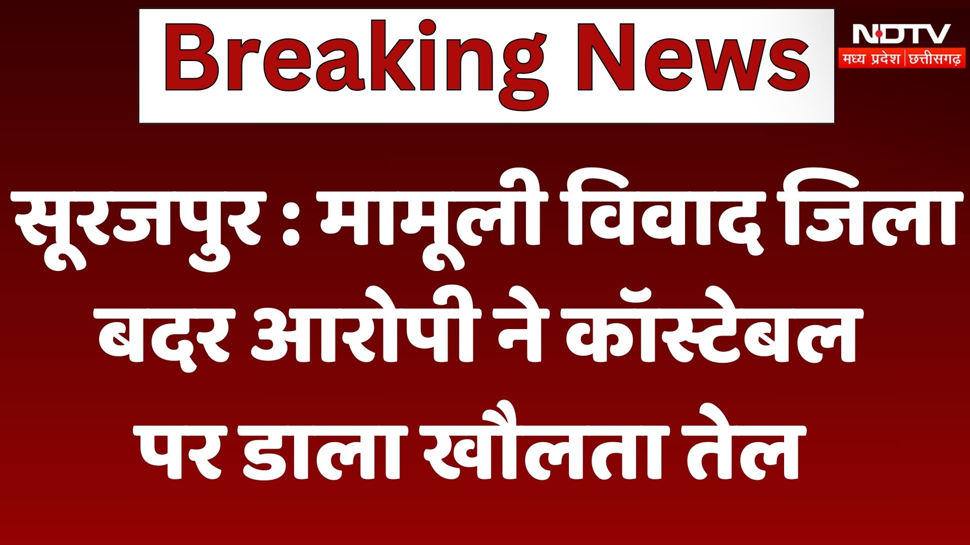Surajpur : मामूली विवाद जिला बदर आरोपी ने कॉस्टेबल पर डाला खौलता तेल