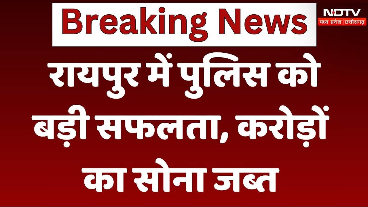 Raipur: पुलिस के हाथ लगी बड़ी सफलता, करोड़ों का सोना जब्त