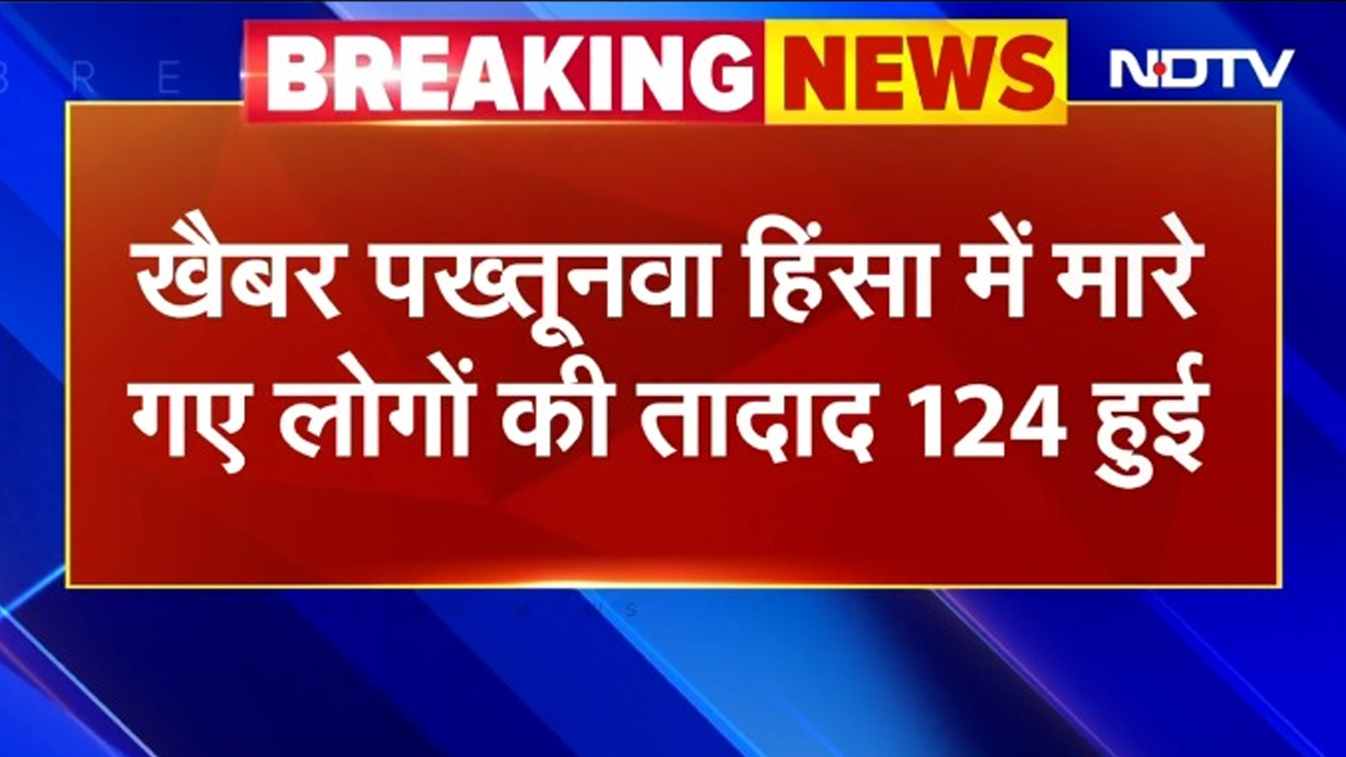 Khyber Pakhtunkhwa Violence के चलते कत्लेआम, मरने वालों की संख्या बढ़ कर हुई 124