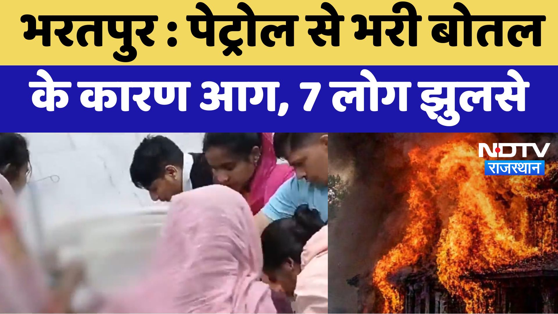 Bharatpur News : Petrol से भरी बोतल के कारण आग, 7 लोग झुलसे