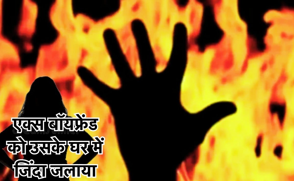 लड़की ने एक्स बॉयफ्रेंड को जिंदा जला दिया, महिला मित्र के साथ जलकर मरा पूर्व प्रेमी, हाई प्रोफाइल है मामला