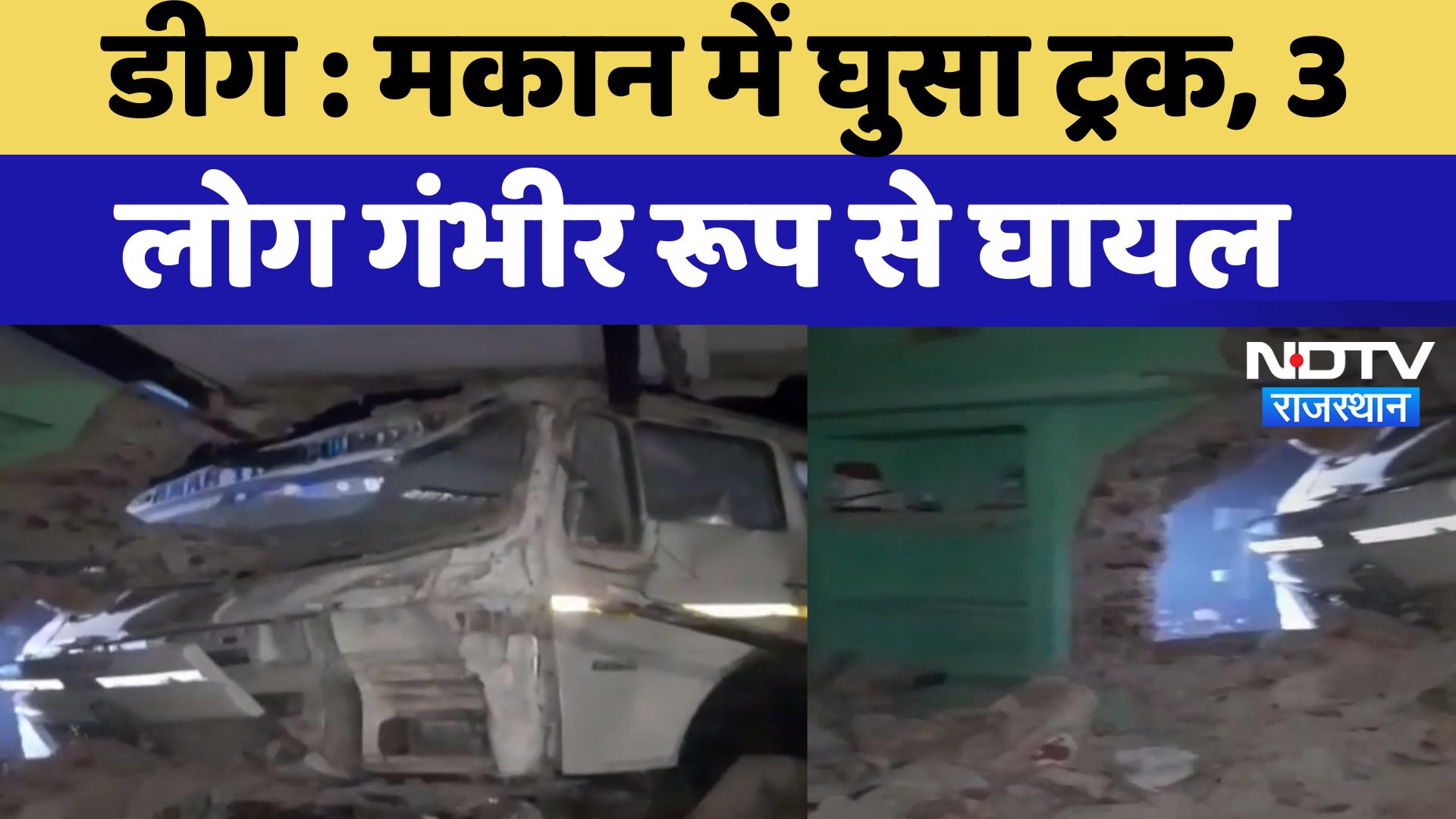 Deeg News : मकान में घुसा Truck, 3 लोग गंभीर रूप से घायल