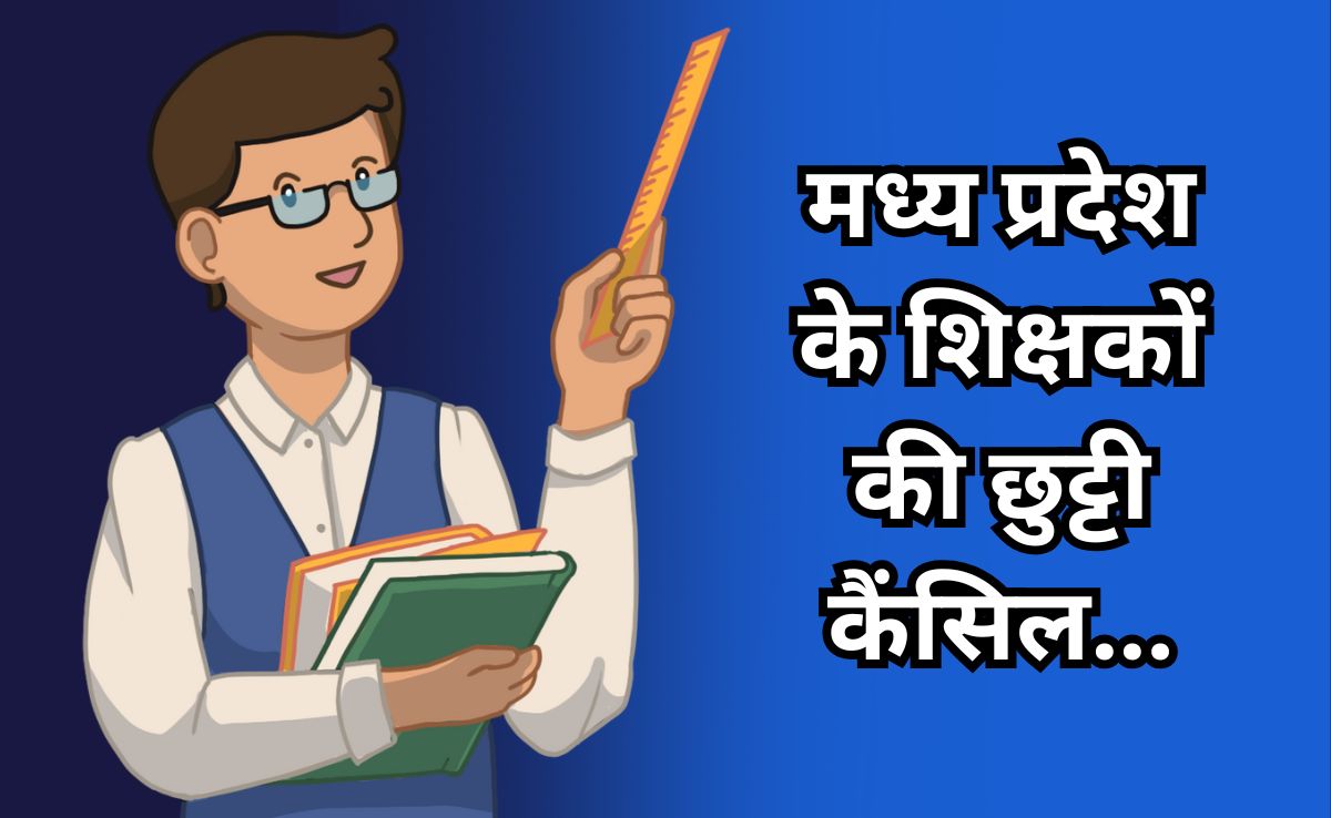 मध्य प्रदेश में शिक्षक इसलिए नहीं ले सकेंगे छुट्टी, सरकार ने जारी किया नोटिफिकेशन, जानिए क्या है मामला?