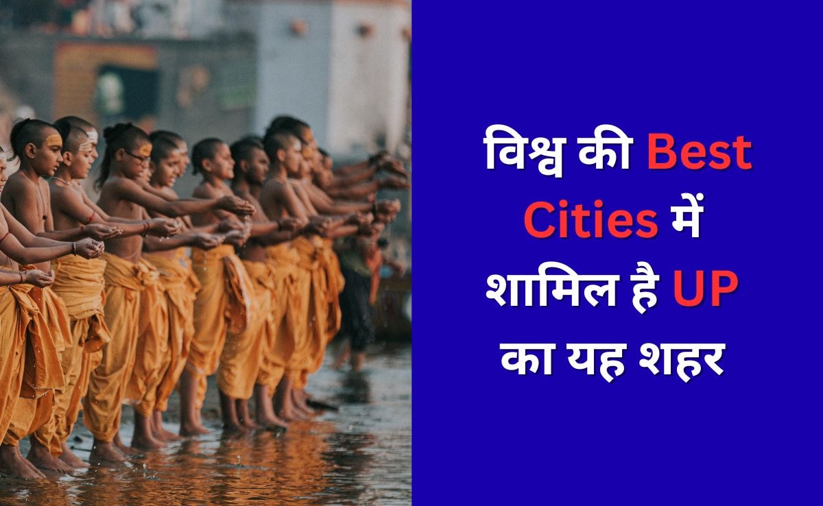 विश्व की Best Cities की लिस्ट में शामिल है UP का यह शहर, विदेशों से भी लोग आते हैं घूमने यहां