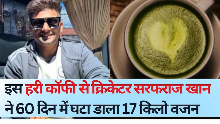 इस हरी कॉफी से क्रिकेटर सरफराज खान ने 60 द‍िन में घटा डाला 17 क‍िलो वजन, यह रहा ख‍िलाड़ी का डाइट प्‍लान