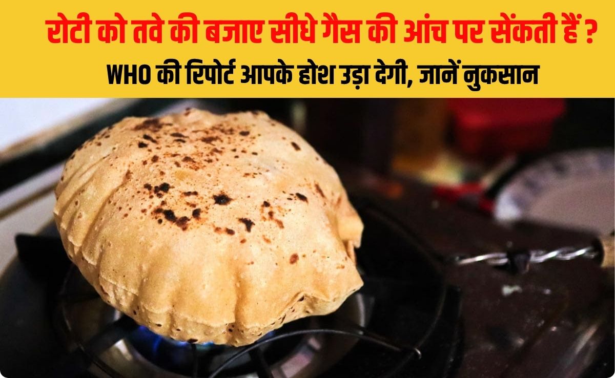 रोटी को तवे की बजाए सीधे गैस की आंच पर सेंकती हैं? WHO की र‍िपोर्ट आपके होश उड़ा देगी, जानें नुकसान