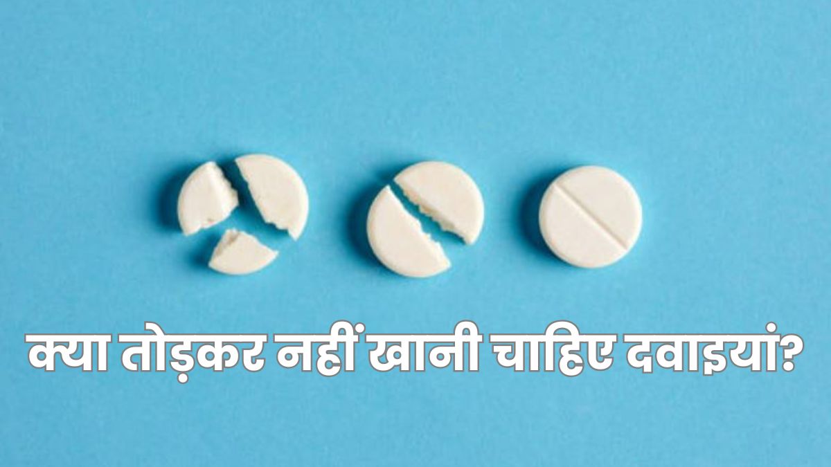 क्या आप भी तोड़कर खाते हैं दवाइयां, जानें क्या कहते हैं एक्सपर्ट