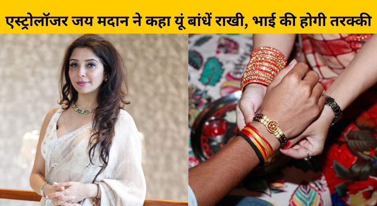 एस्‍ट्रोलॉजर जय मदान ने कहा रक्षाबंधन पर यूं बांधें राखी, फ‍िर भाई की तरक्‍की होना है तय