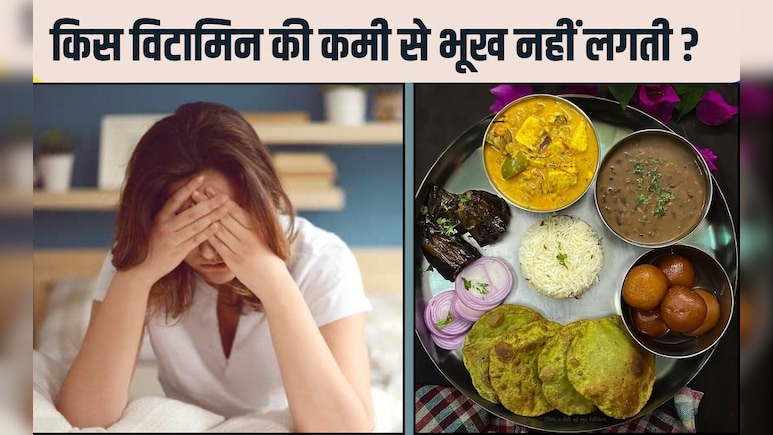 किस विटामिन की कमी से भूख नहीं लगती? 99% लोग नहीं जानते, यह करें फ‍िर छककर खाएंगे आप