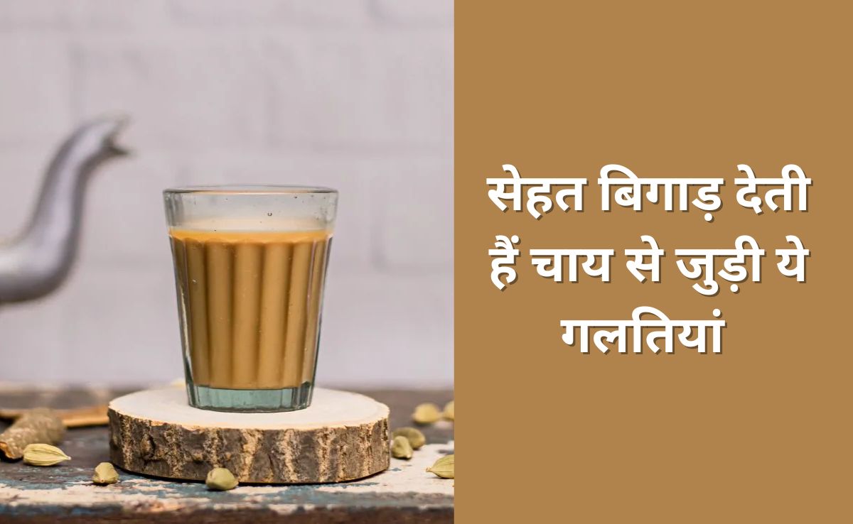 चाय के शौकीन हैं तो कभी ना करें Chai से जुड़ी ये 3 गलतियां, रोज पीने वाले जान लें ये बात