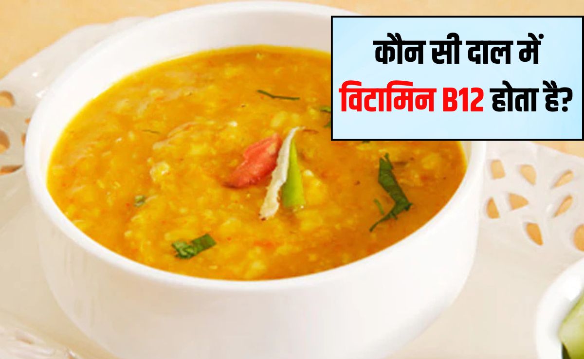 कौन सी दाल में विटामिन B12 पाया जाता है? B12 तुरंत कैसे बढ़ाएं, जान‍िए यहां