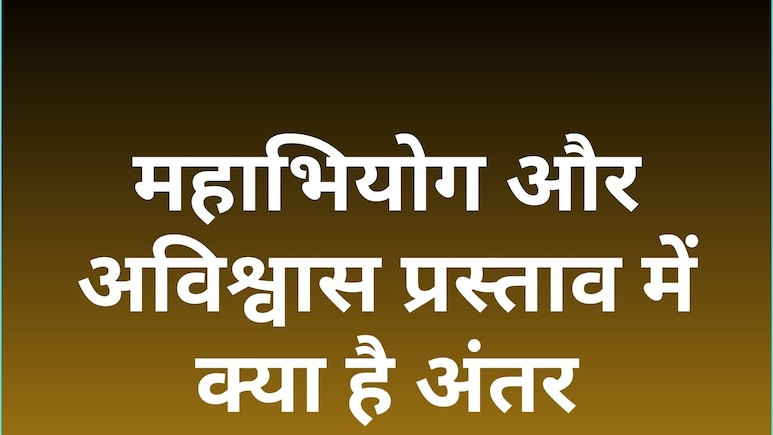 महाभियोग और अविश्वास प्रस्ताव: एक हटाता है व्यक्ति को, दूसरा गिराता है सरकार