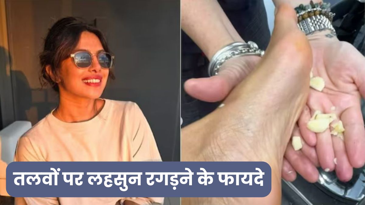 पैरों में लहसुन रगड़ने से मिलते हैं गजब के फायदे, प्रियंका चोपड़ा भी आजमाती हैं ये देसी नुस्खा