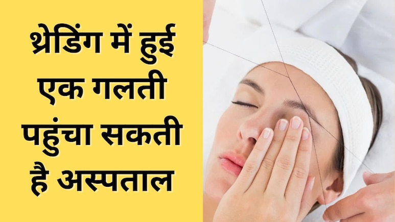 थ्रेडिंग के चक्कर में काटने पड़ सकते हैं अस्पताल के चक्कर, ब्यूटी पार्लर जाती हैं तो कभी ना करें यह गलती
