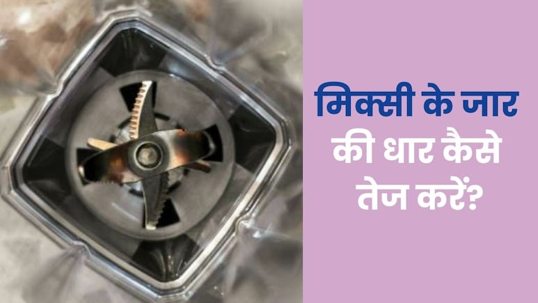 मिक्सी की ब्लेड को तेज कैसे करें? ये रहा देसी जुगाड़
