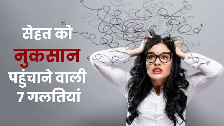 सेहत का कबाड़ा कर रही हैं ये 7 गलतियां, ये आदतें कर देंगी आपकी ही हालत खराब