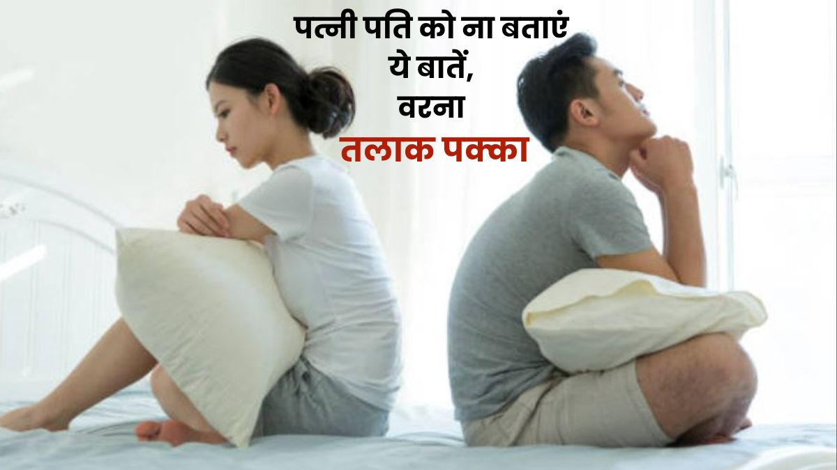 पत्नी पति को ना बताएं ये बात, वरना तलाक पक्का, आप जानते हैं क्या हैं 'वो बातें'