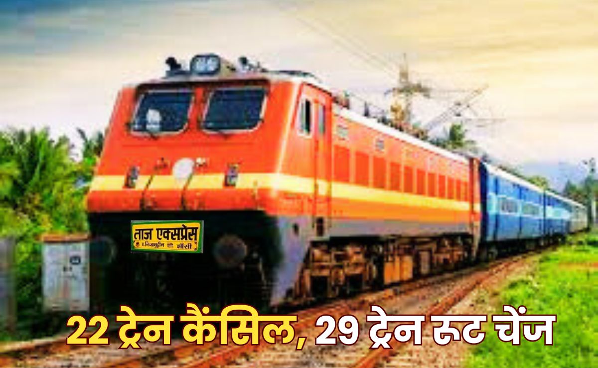 यात्रीगण ध्यान दें! 45 दिनों तक झांसी नहीं जाएगी ताज एक्सप्रेस, 22 ट्रेनें रद्द और 29 ट्रेनों का बदला गया रूट