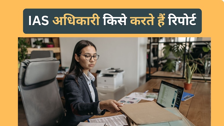 IAS अधिकारियों का कौन होता है बॉस, किसे सौंपते हैं अपनी Work Report...?