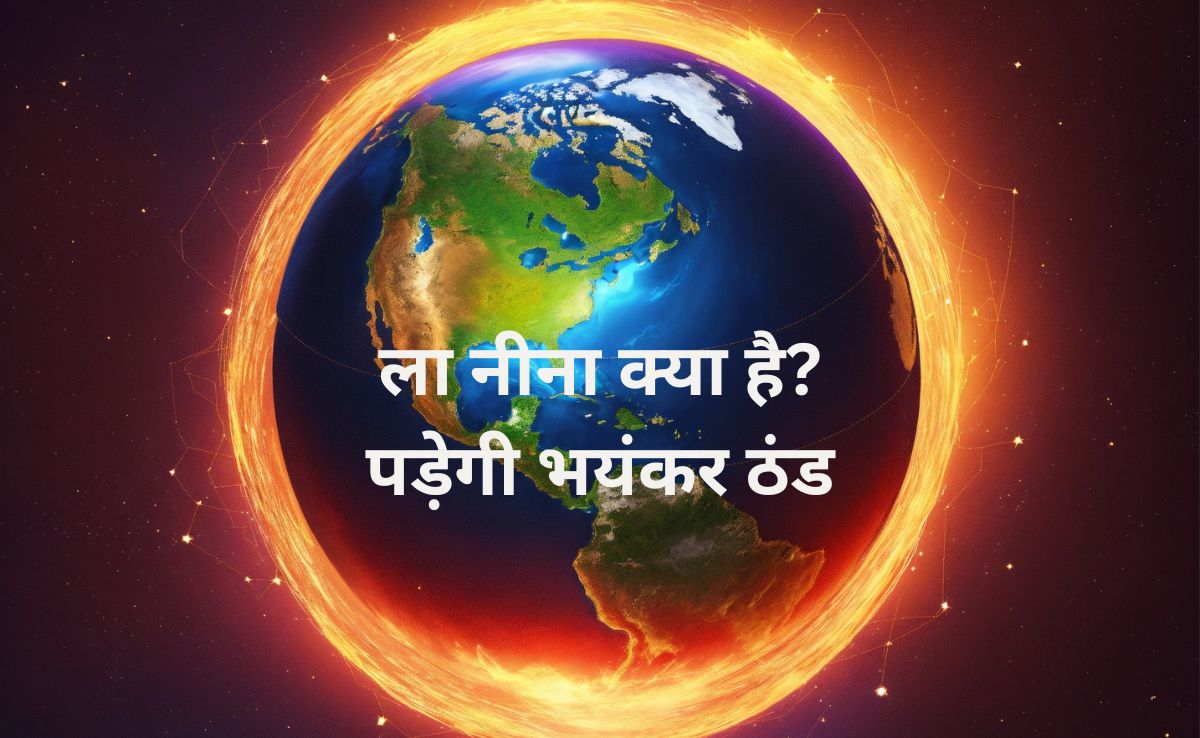 ला नीना क्या है? दिल्ली, नोएडा, गुरुग्राम में इस साल क्यों पड़ेगी भयंकर ठंड, जानिए बारिश कब तक भिगोएगी