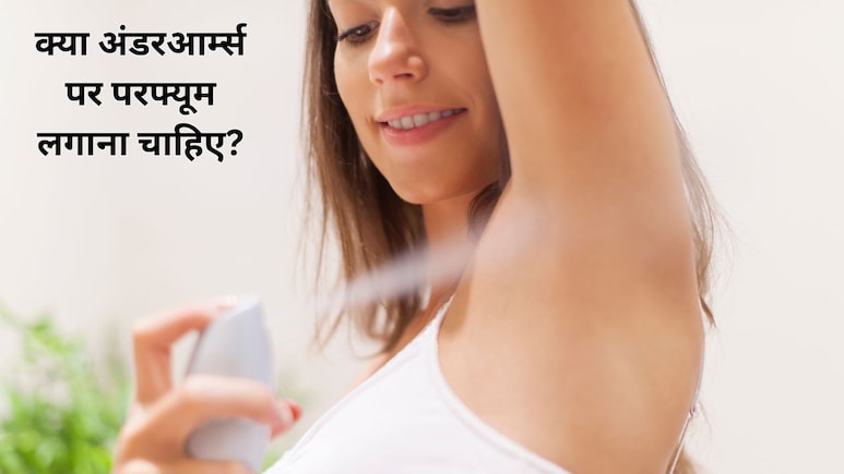 क्या अंडरआर्म्स पर परफ्यूम लगाना सही है? डर्मेटोलॉजिस्ट ने बताया सीधे स्किन पर परफ्यूम लगाना चाहिए या नहीं