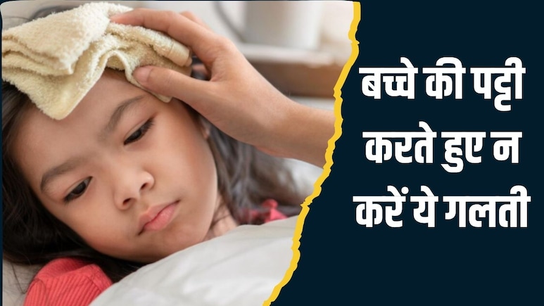 बुखार में बच्चे की पट्टी करते हुए कभी न करें ये 2 गलती, डॉक्टर ने बताया उल्टा बढ़ जाएगी परेशानी