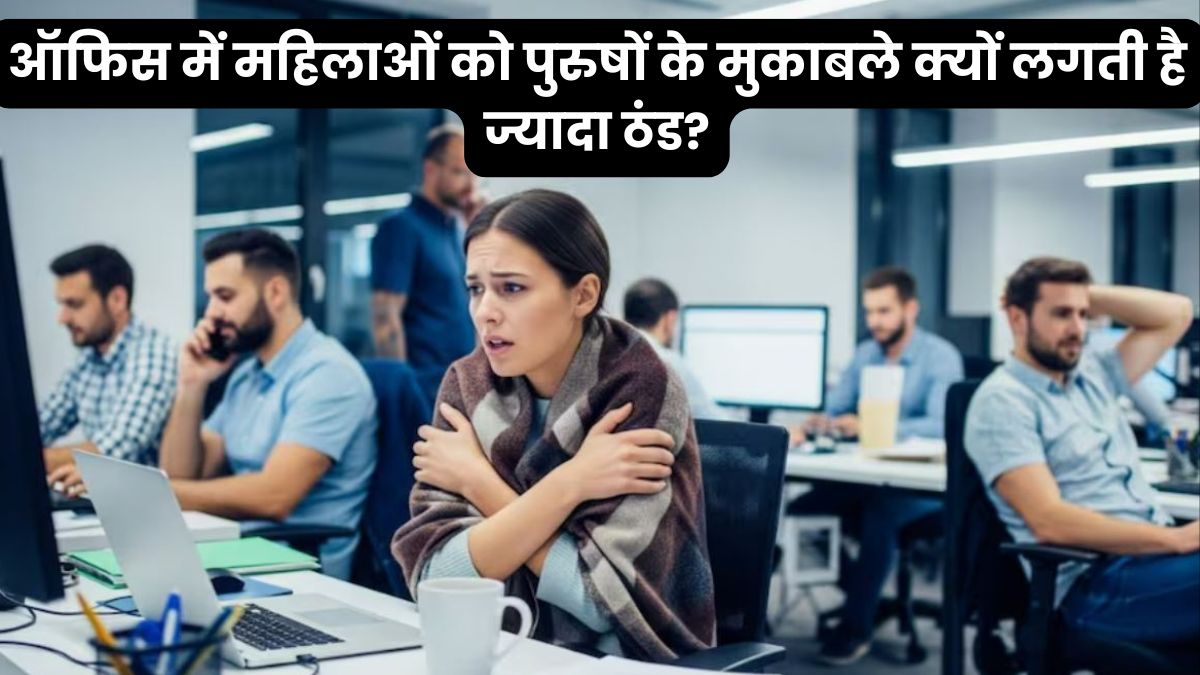 क्यों महिलाओं को ऑफिस में पुरुषों से ज्यादा ठंड लगती है?