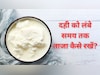 दही को बिना फ्रिज के लंबे समय तक स्टोर करने की 5 आसान ट्रिक, बस आपको करना होगा ये काम